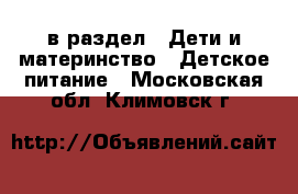  в раздел : Дети и материнство » Детское питание . Московская обл.,Климовск г.